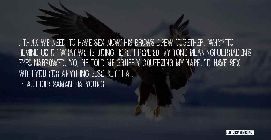 Samantha Young Quotes: I Think We Need To Have Sex Now.' His Brows Drew Together. 'why?''to Remind Us Of What We're Doing Here,'