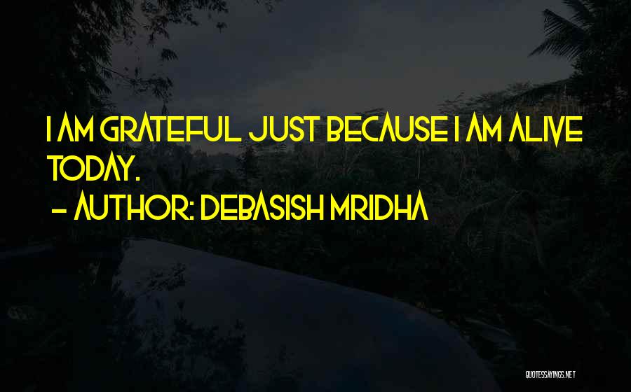 Debasish Mridha Quotes: I Am Grateful Just Because I Am Alive Today.