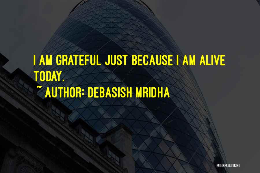 Debasish Mridha Quotes: I Am Grateful Just Because I Am Alive Today.