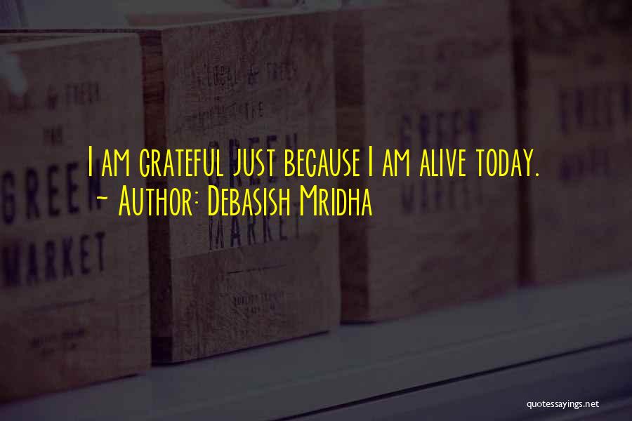 Debasish Mridha Quotes: I Am Grateful Just Because I Am Alive Today.