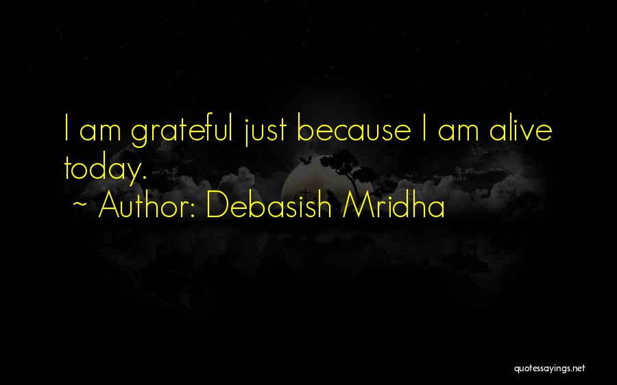 Debasish Mridha Quotes: I Am Grateful Just Because I Am Alive Today.