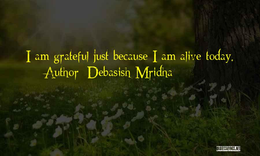 Debasish Mridha Quotes: I Am Grateful Just Because I Am Alive Today.