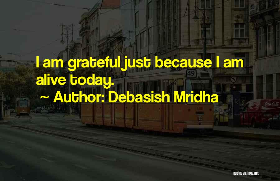 Debasish Mridha Quotes: I Am Grateful Just Because I Am Alive Today.