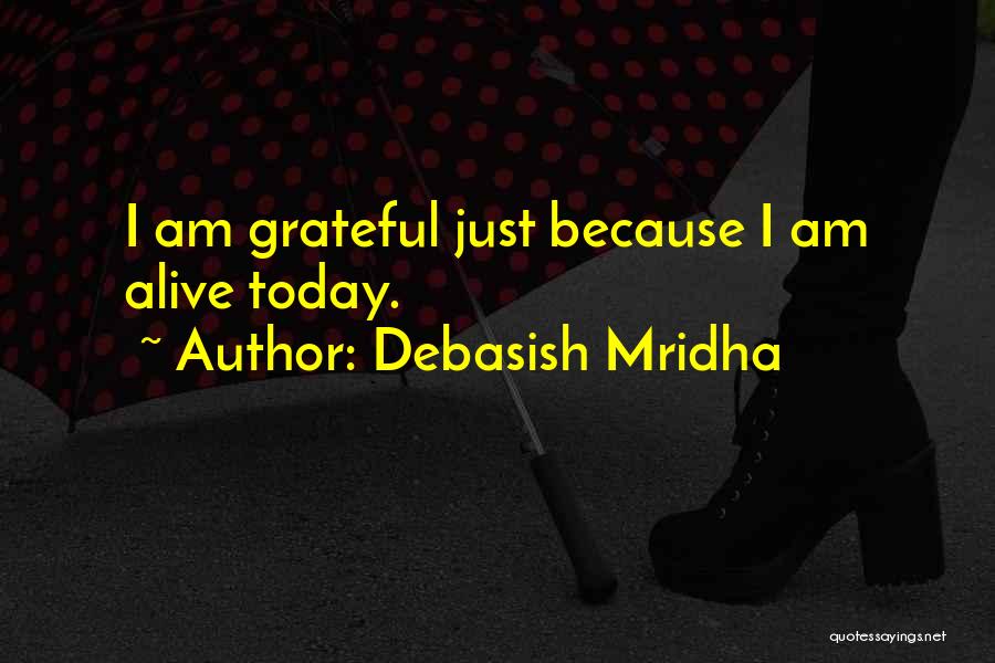 Debasish Mridha Quotes: I Am Grateful Just Because I Am Alive Today.