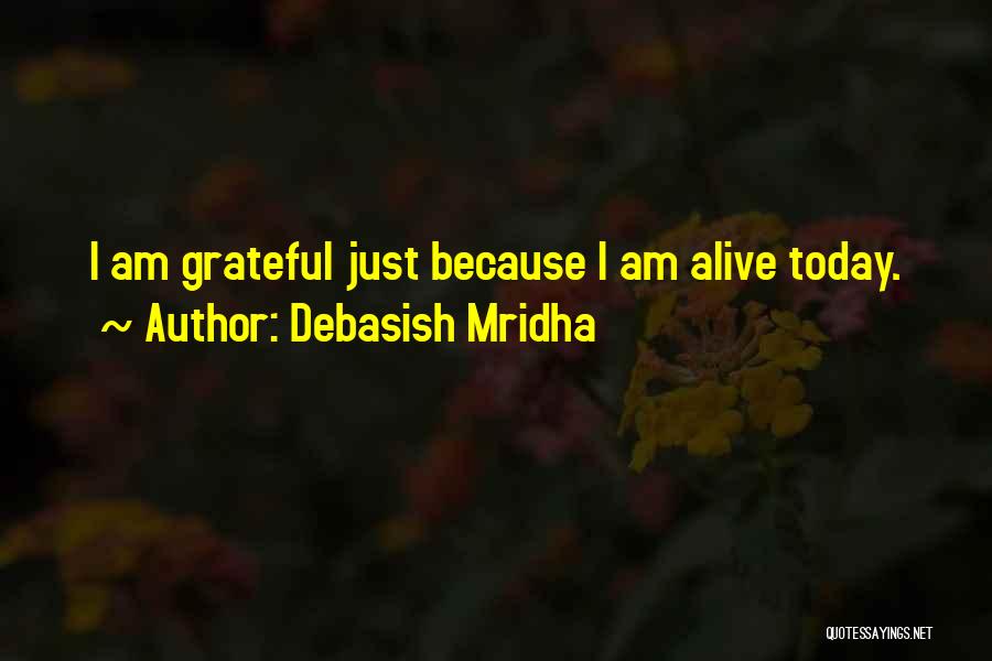 Debasish Mridha Quotes: I Am Grateful Just Because I Am Alive Today.