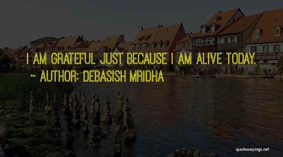 Debasish Mridha Quotes: I Am Grateful Just Because I Am Alive Today.