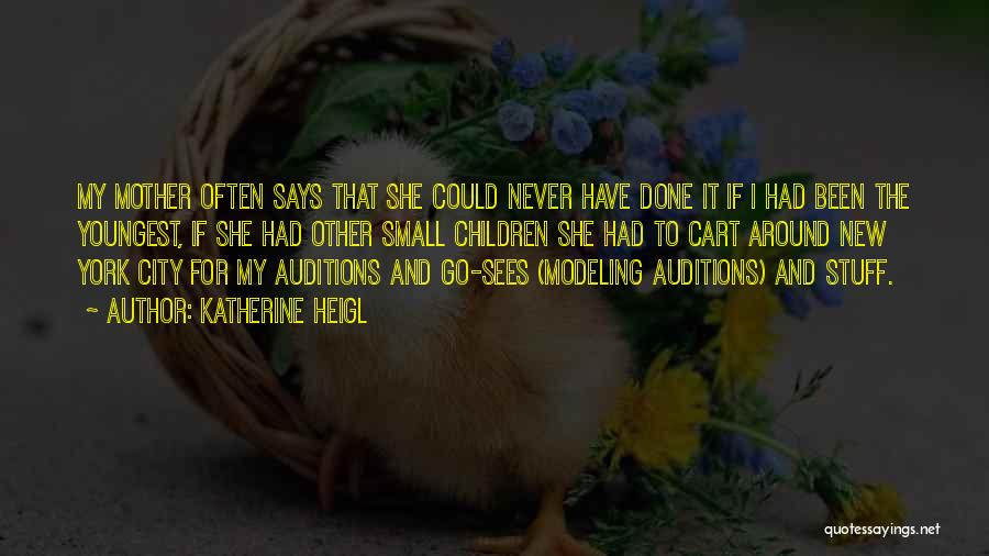 Katherine Heigl Quotes: My Mother Often Says That She Could Never Have Done It If I Had Been The Youngest, If She Had