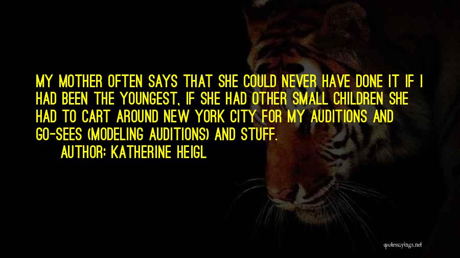 Katherine Heigl Quotes: My Mother Often Says That She Could Never Have Done It If I Had Been The Youngest, If She Had