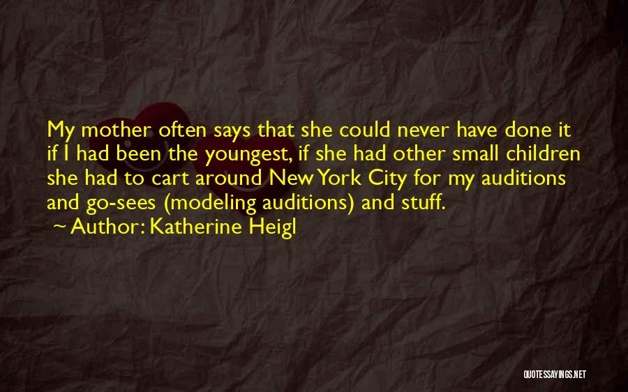 Katherine Heigl Quotes: My Mother Often Says That She Could Never Have Done It If I Had Been The Youngest, If She Had