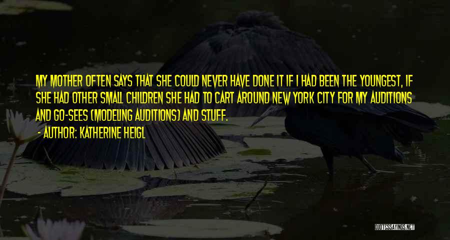 Katherine Heigl Quotes: My Mother Often Says That She Could Never Have Done It If I Had Been The Youngest, If She Had