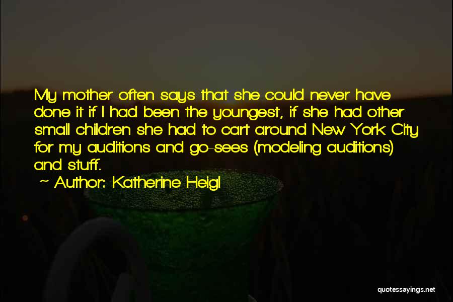 Katherine Heigl Quotes: My Mother Often Says That She Could Never Have Done It If I Had Been The Youngest, If She Had