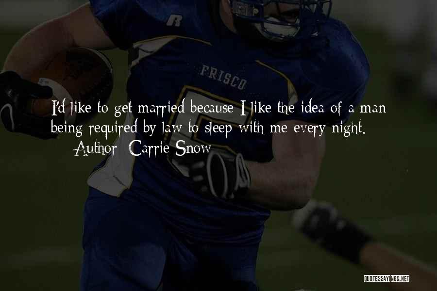 Carrie Snow Quotes: I'd Like To Get Married Because I Like The Idea Of A Man Being Required By Law To Sleep With