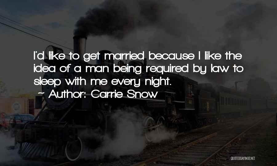 Carrie Snow Quotes: I'd Like To Get Married Because I Like The Idea Of A Man Being Required By Law To Sleep With