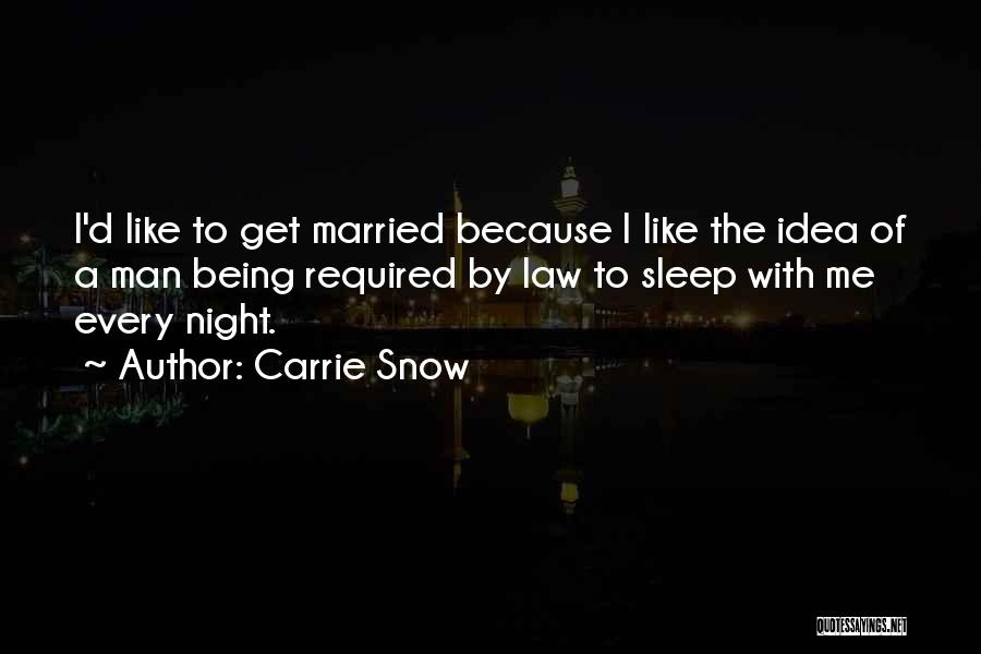 Carrie Snow Quotes: I'd Like To Get Married Because I Like The Idea Of A Man Being Required By Law To Sleep With