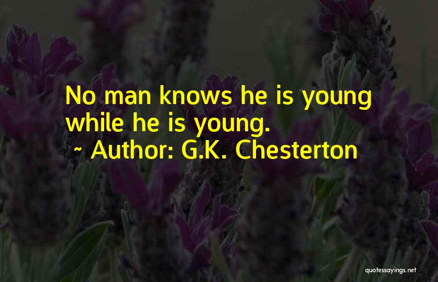 G.K. Chesterton Quotes: No Man Knows He Is Young While He Is Young.