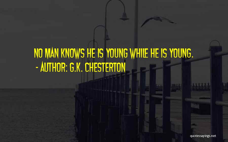 G.K. Chesterton Quotes: No Man Knows He Is Young While He Is Young.