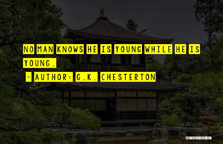 G.K. Chesterton Quotes: No Man Knows He Is Young While He Is Young.