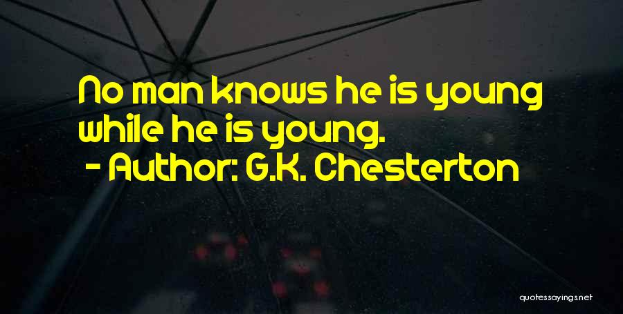 G.K. Chesterton Quotes: No Man Knows He Is Young While He Is Young.