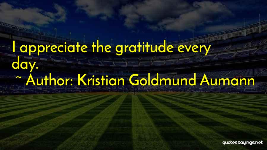 Kristian Goldmund Aumann Quotes: I Appreciate The Gratitude Every Day.