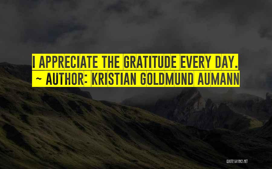 Kristian Goldmund Aumann Quotes: I Appreciate The Gratitude Every Day.