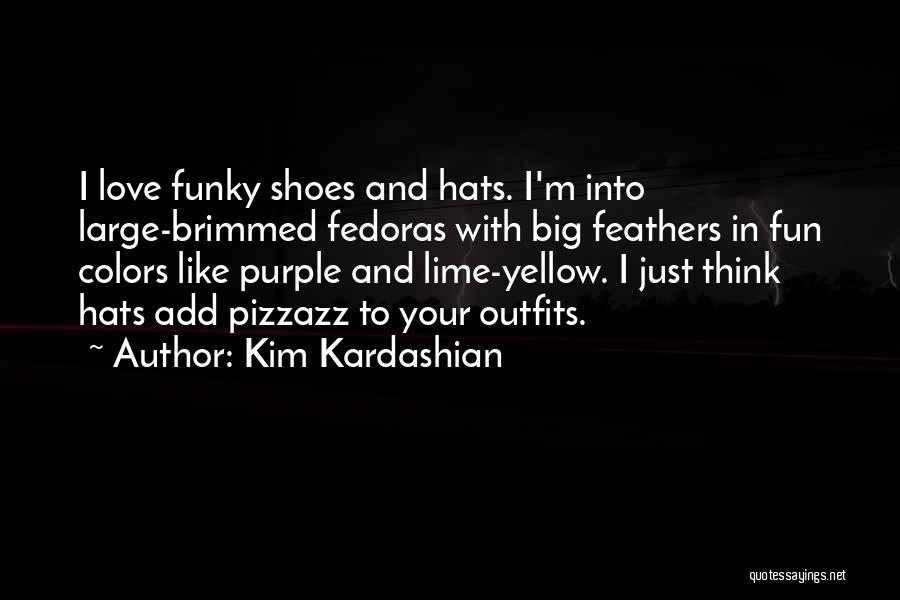 Kim Kardashian Quotes: I Love Funky Shoes And Hats. I'm Into Large-brimmed Fedoras With Big Feathers In Fun Colors Like Purple And Lime-yellow.