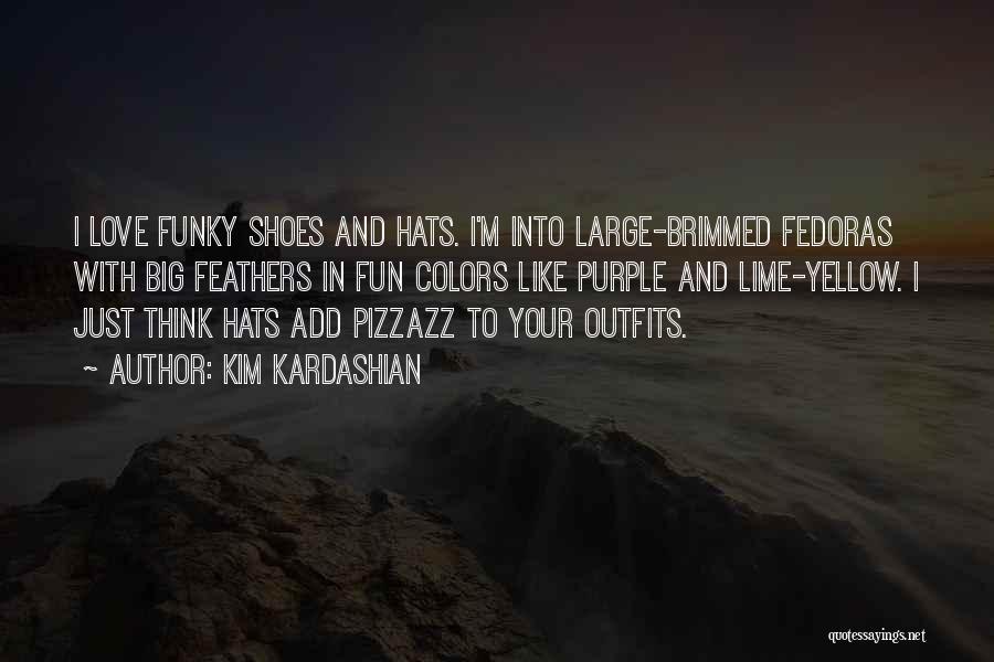 Kim Kardashian Quotes: I Love Funky Shoes And Hats. I'm Into Large-brimmed Fedoras With Big Feathers In Fun Colors Like Purple And Lime-yellow.