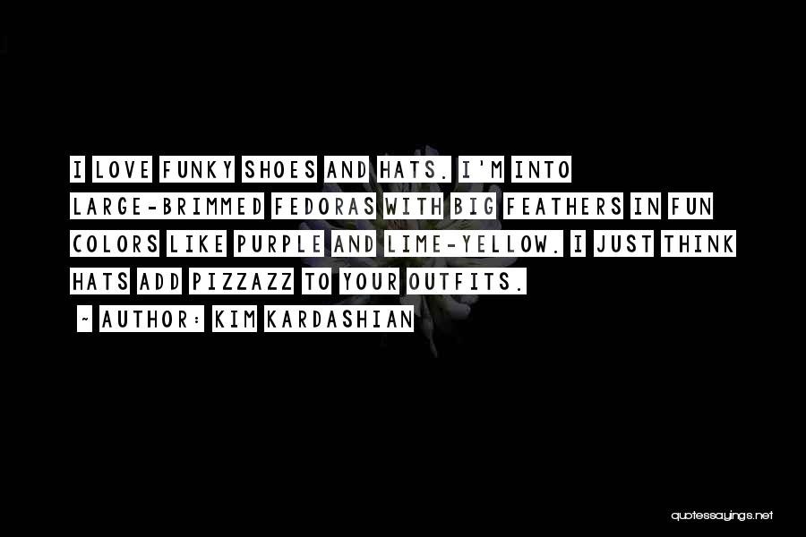 Kim Kardashian Quotes: I Love Funky Shoes And Hats. I'm Into Large-brimmed Fedoras With Big Feathers In Fun Colors Like Purple And Lime-yellow.