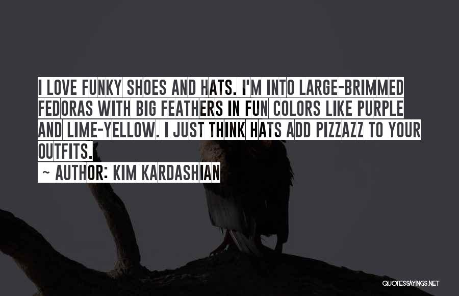 Kim Kardashian Quotes: I Love Funky Shoes And Hats. I'm Into Large-brimmed Fedoras With Big Feathers In Fun Colors Like Purple And Lime-yellow.