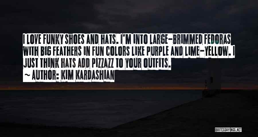 Kim Kardashian Quotes: I Love Funky Shoes And Hats. I'm Into Large-brimmed Fedoras With Big Feathers In Fun Colors Like Purple And Lime-yellow.