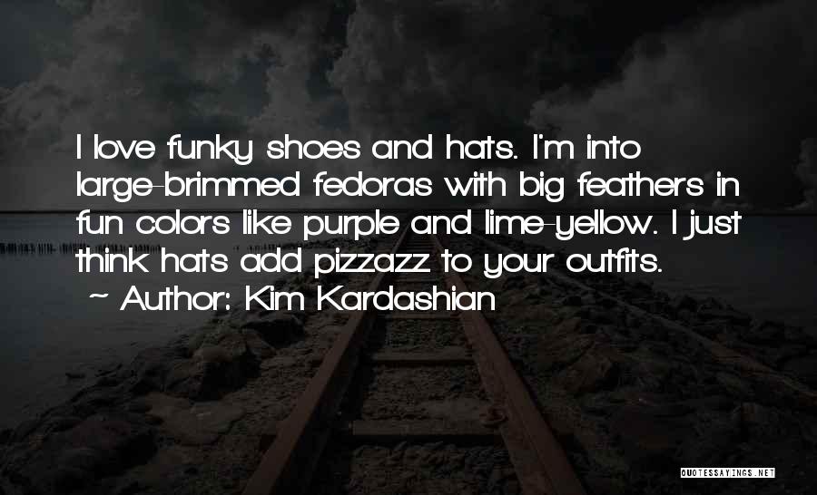 Kim Kardashian Quotes: I Love Funky Shoes And Hats. I'm Into Large-brimmed Fedoras With Big Feathers In Fun Colors Like Purple And Lime-yellow.