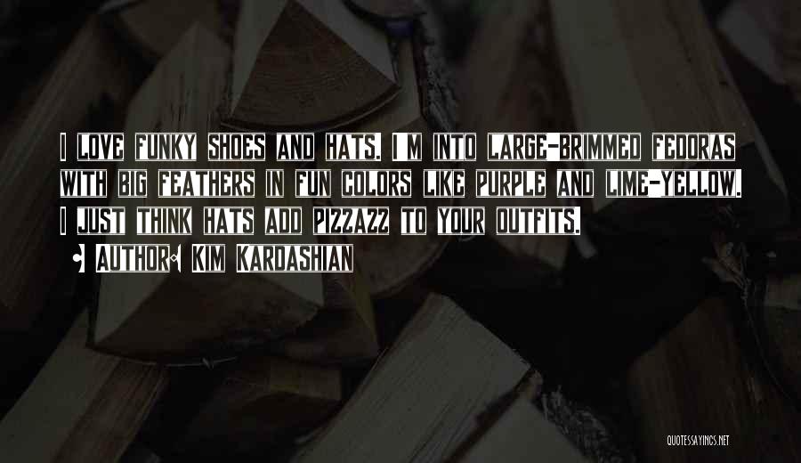 Kim Kardashian Quotes: I Love Funky Shoes And Hats. I'm Into Large-brimmed Fedoras With Big Feathers In Fun Colors Like Purple And Lime-yellow.