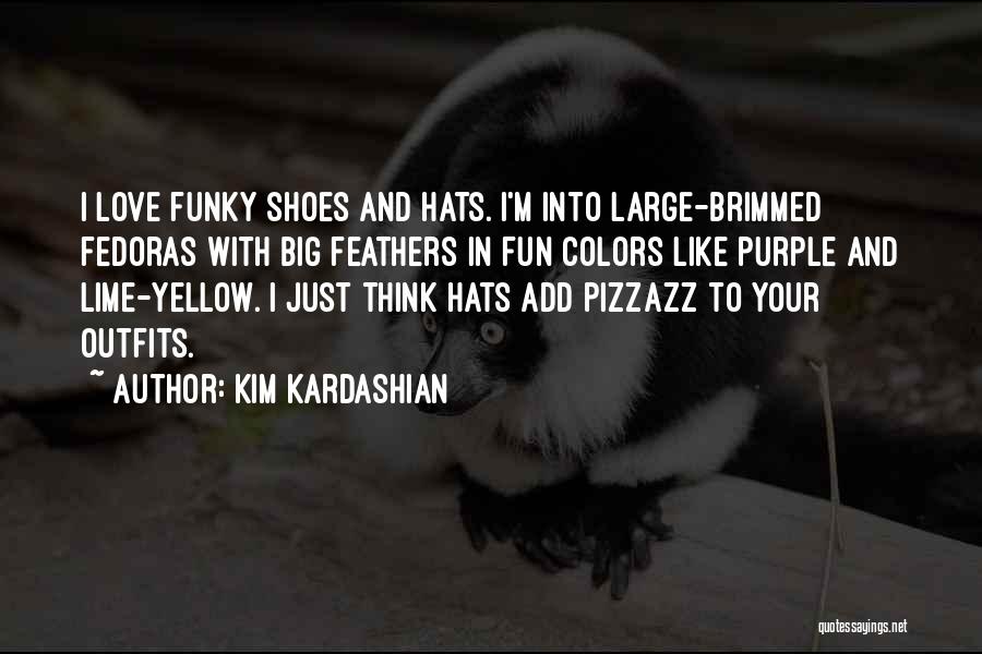 Kim Kardashian Quotes: I Love Funky Shoes And Hats. I'm Into Large-brimmed Fedoras With Big Feathers In Fun Colors Like Purple And Lime-yellow.
