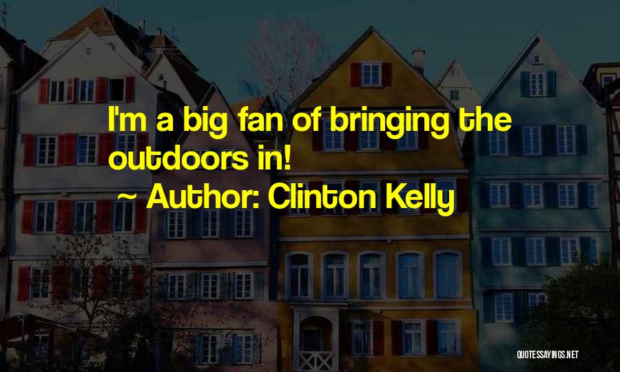 Clinton Kelly Quotes: I'm A Big Fan Of Bringing The Outdoors In!