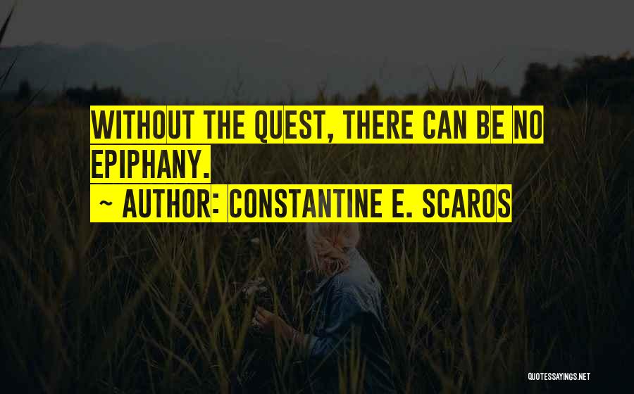 Constantine E. Scaros Quotes: Without The Quest, There Can Be No Epiphany.