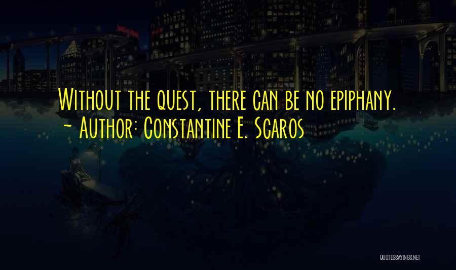 Constantine E. Scaros Quotes: Without The Quest, There Can Be No Epiphany.