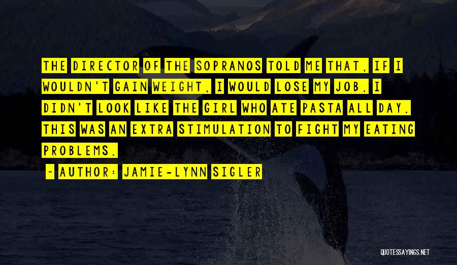 Jamie-Lynn Sigler Quotes: The Director Of The Sopranos Told Me That, If I Wouldn't Gain Weight, I Would Lose My Job. I Didn't