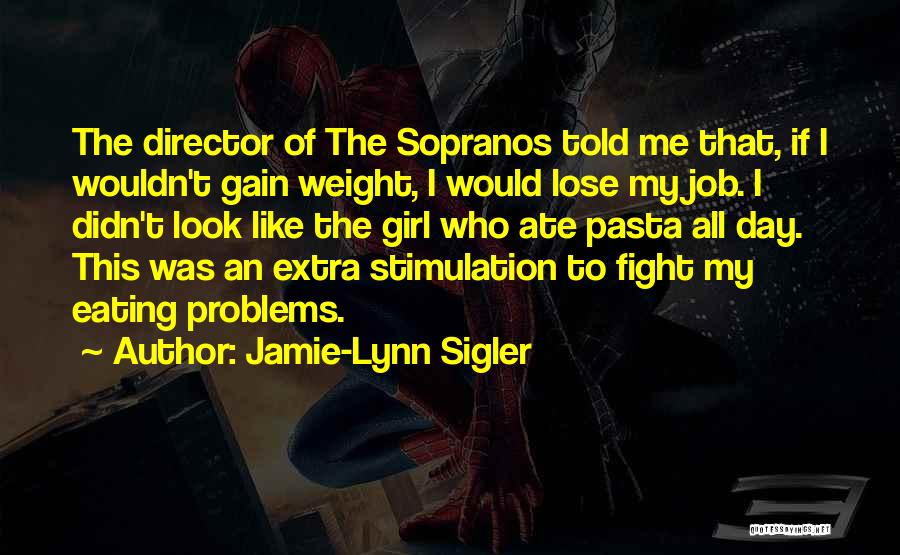 Jamie-Lynn Sigler Quotes: The Director Of The Sopranos Told Me That, If I Wouldn't Gain Weight, I Would Lose My Job. I Didn't