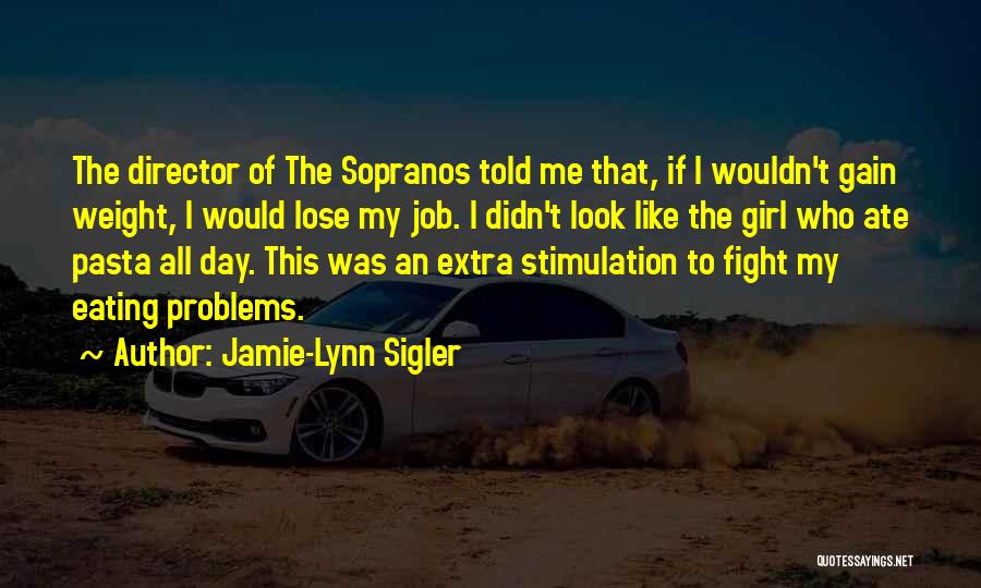 Jamie-Lynn Sigler Quotes: The Director Of The Sopranos Told Me That, If I Wouldn't Gain Weight, I Would Lose My Job. I Didn't