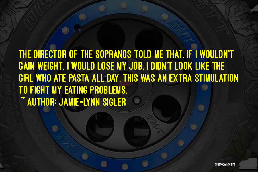 Jamie-Lynn Sigler Quotes: The Director Of The Sopranos Told Me That, If I Wouldn't Gain Weight, I Would Lose My Job. I Didn't