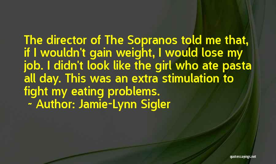 Jamie-Lynn Sigler Quotes: The Director Of The Sopranos Told Me That, If I Wouldn't Gain Weight, I Would Lose My Job. I Didn't