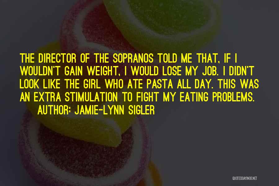 Jamie-Lynn Sigler Quotes: The Director Of The Sopranos Told Me That, If I Wouldn't Gain Weight, I Would Lose My Job. I Didn't