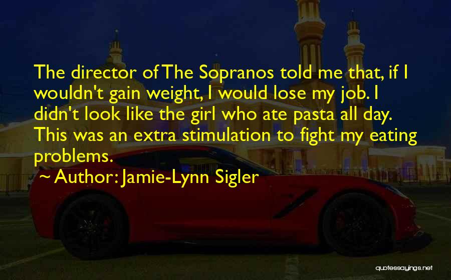 Jamie-Lynn Sigler Quotes: The Director Of The Sopranos Told Me That, If I Wouldn't Gain Weight, I Would Lose My Job. I Didn't