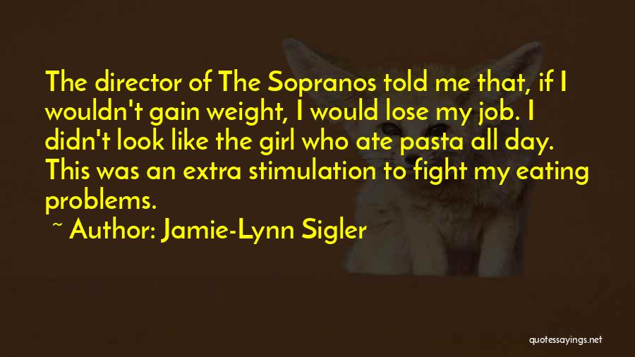 Jamie-Lynn Sigler Quotes: The Director Of The Sopranos Told Me That, If I Wouldn't Gain Weight, I Would Lose My Job. I Didn't