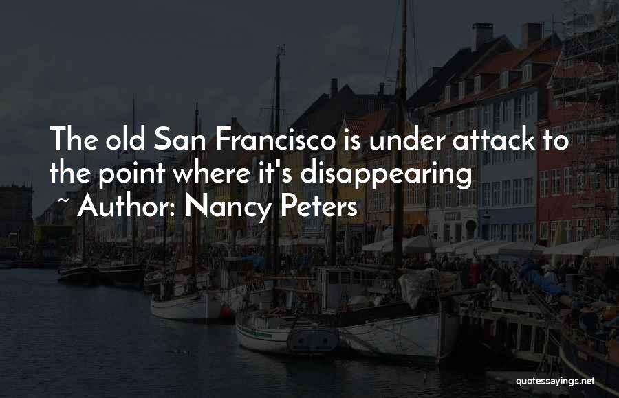 Nancy Peters Quotes: The Old San Francisco Is Under Attack To The Point Where It's Disappearing