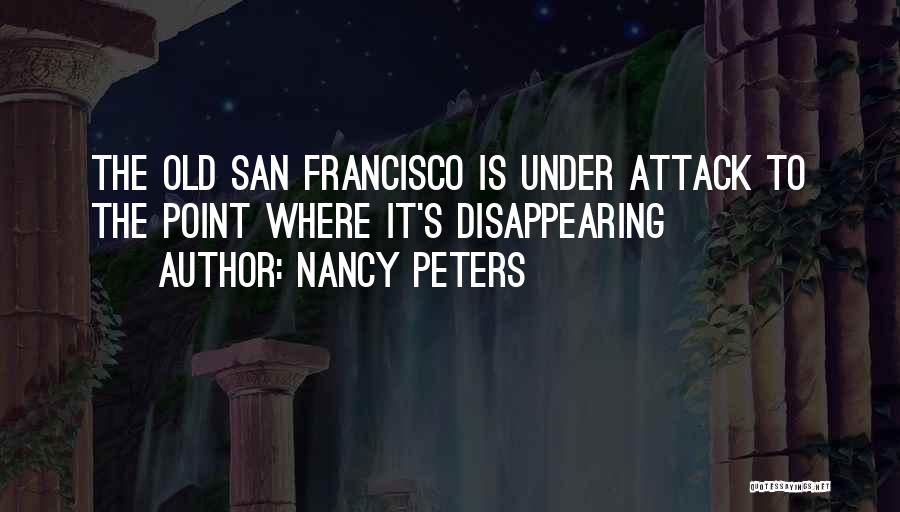 Nancy Peters Quotes: The Old San Francisco Is Under Attack To The Point Where It's Disappearing