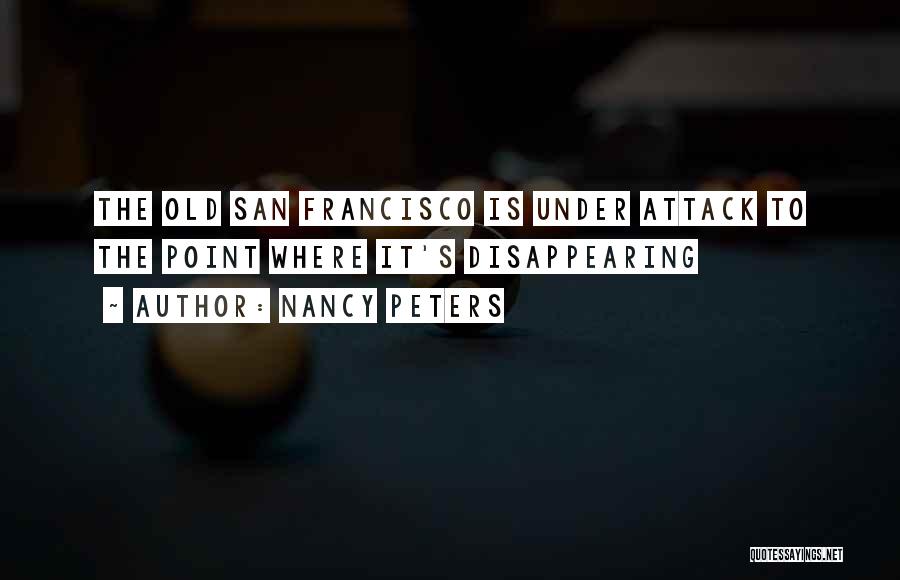 Nancy Peters Quotes: The Old San Francisco Is Under Attack To The Point Where It's Disappearing