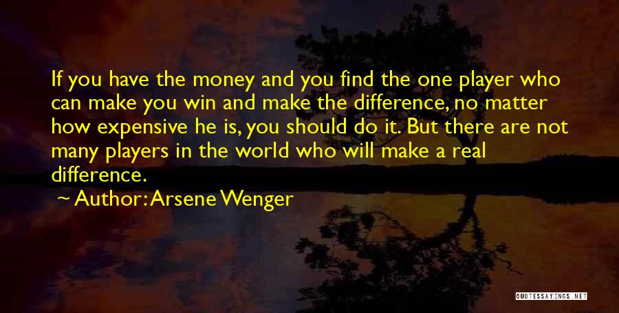 Arsene Wenger Quotes: If You Have The Money And You Find The One Player Who Can Make You Win And Make The Difference,