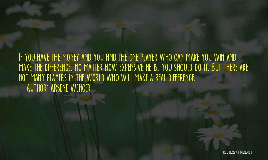 Arsene Wenger Quotes: If You Have The Money And You Find The One Player Who Can Make You Win And Make The Difference,