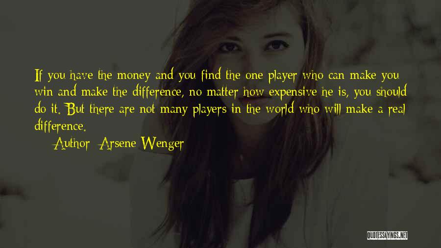 Arsene Wenger Quotes: If You Have The Money And You Find The One Player Who Can Make You Win And Make The Difference,