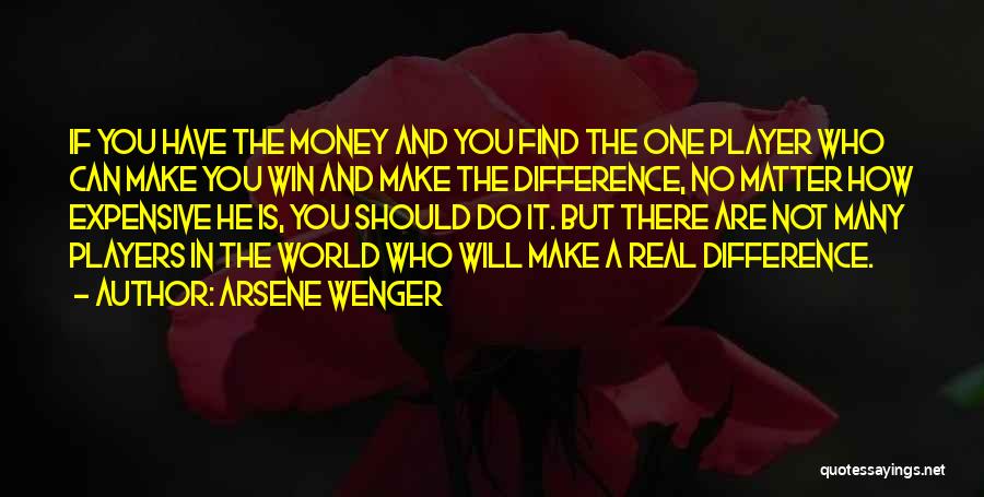 Arsene Wenger Quotes: If You Have The Money And You Find The One Player Who Can Make You Win And Make The Difference,